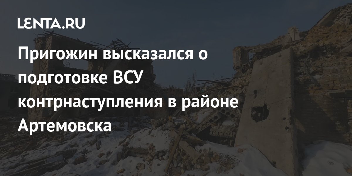 Пригожин сообщил о подготовке контрнаступления ВСУ в районе Артемовска