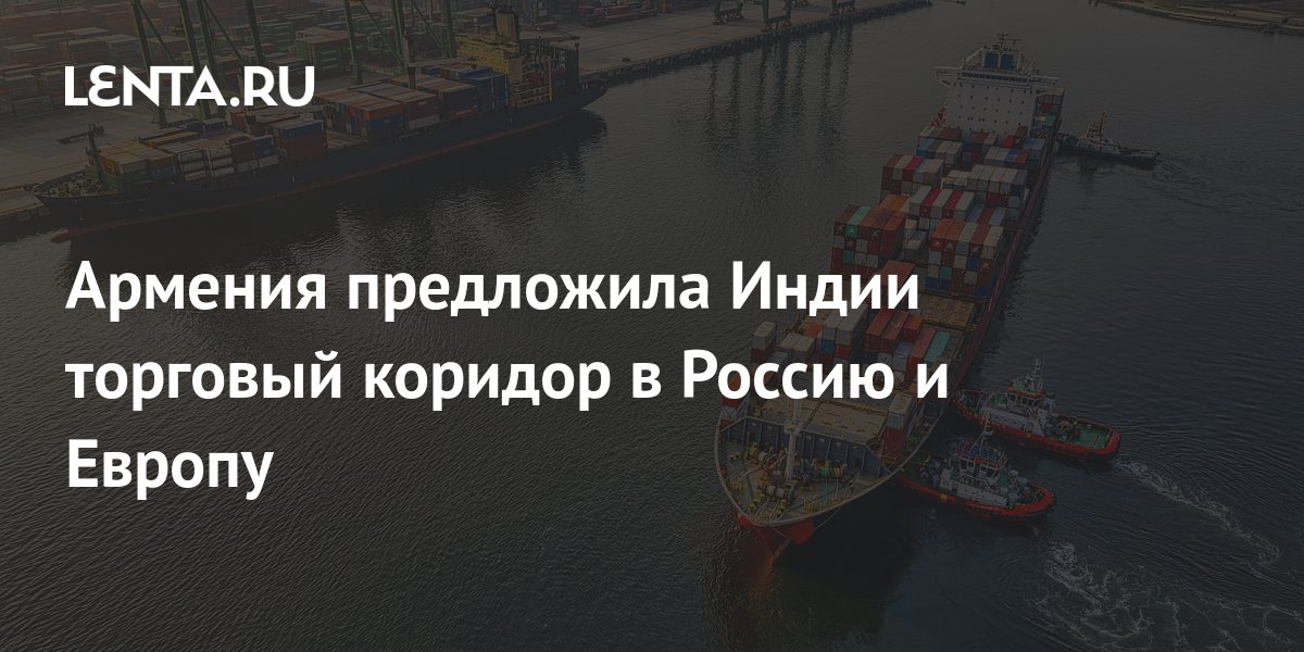 ET: Армения предложила Индии торговый коридор в РФ через Черное море