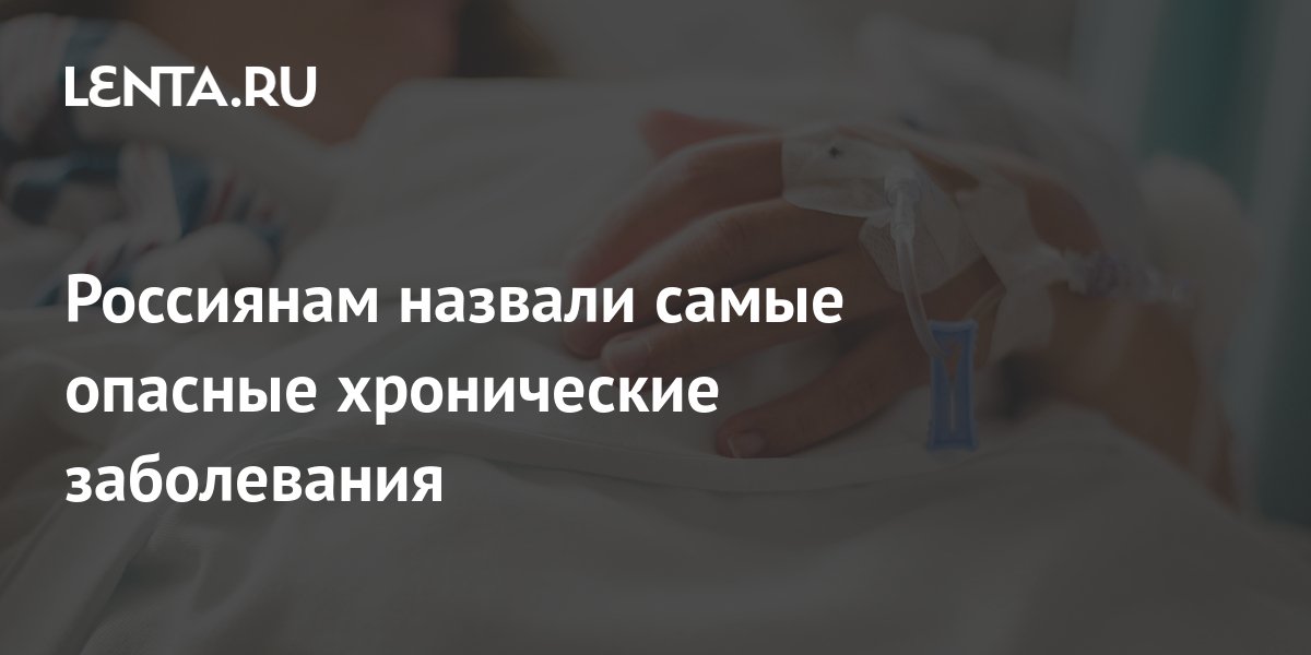 Россиянам назвали самые опасные хронические заболевания: Уход за собой ...