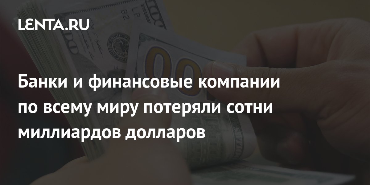 Банки и финансовые компании по всему миру потеряли сотни миллиардов долларов: Госэкономика: Экономика: Lenta.ru