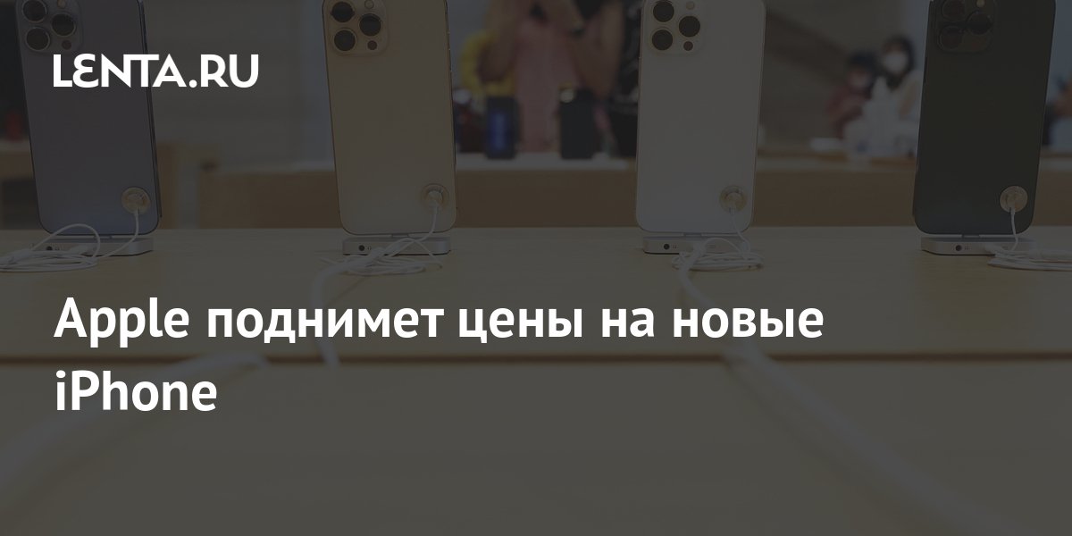 Apple поднимет цены на новые iPhone: Гаджеты: Наука и техника: Lenta.ru