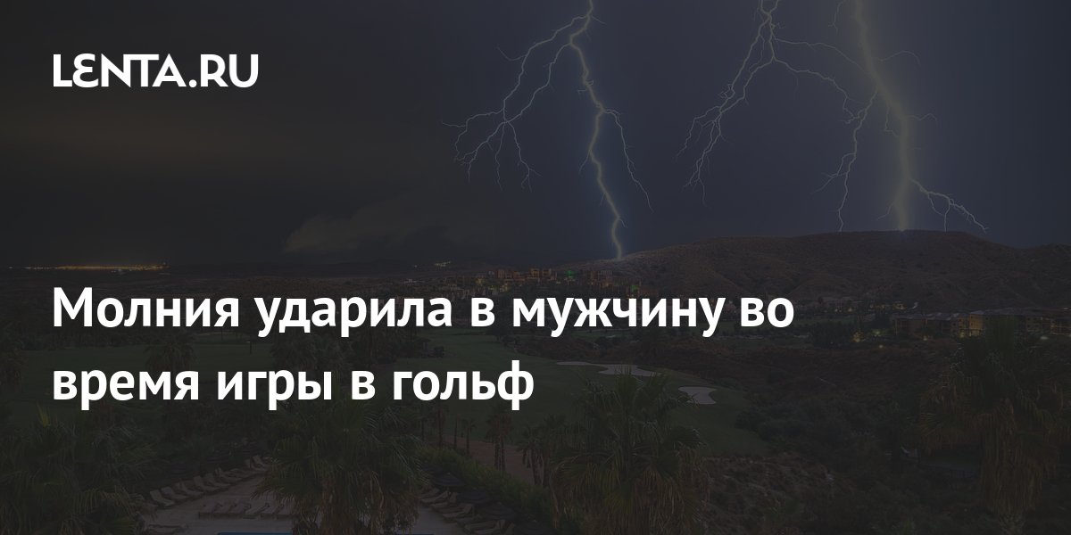 Молния ударила в мужчину во время игры в гольф: Происшествия: Из жизни ...