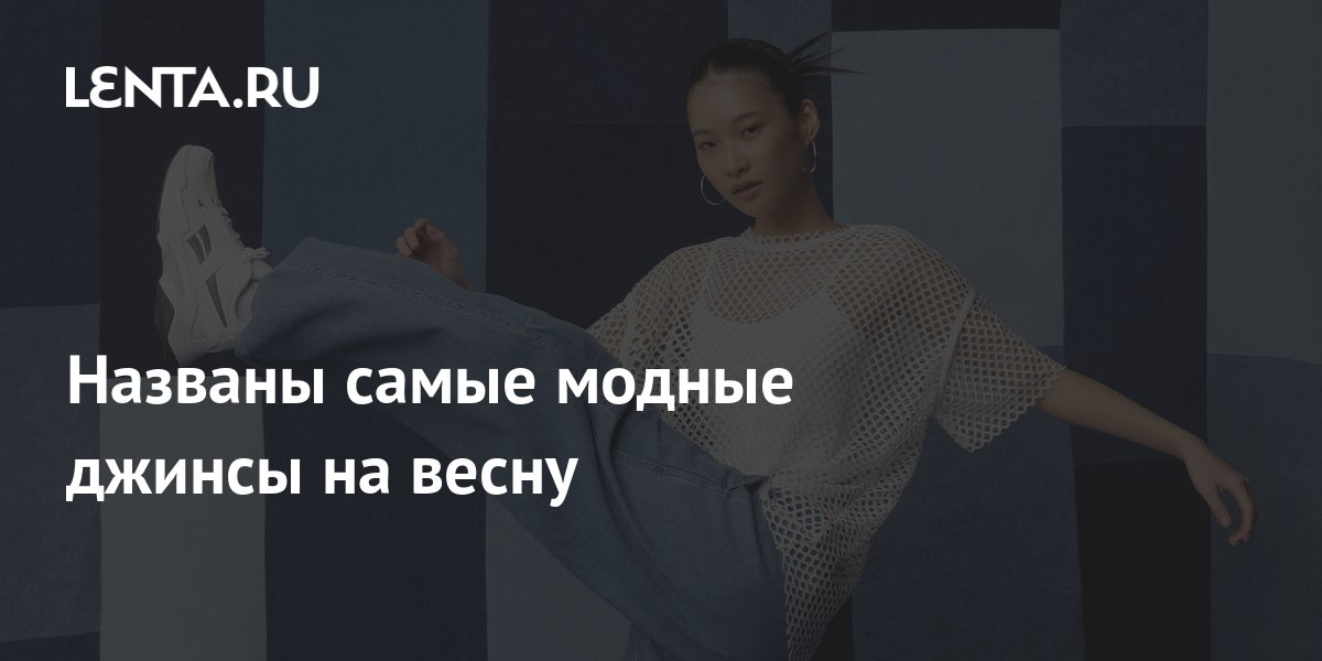 Названы самые модные джинсы на весну: Стиль: Ценности: Lenta.ru