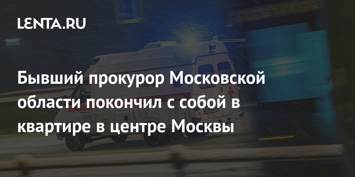 Бывший прокурор Московской области покончил с собой в квартире в центре ...