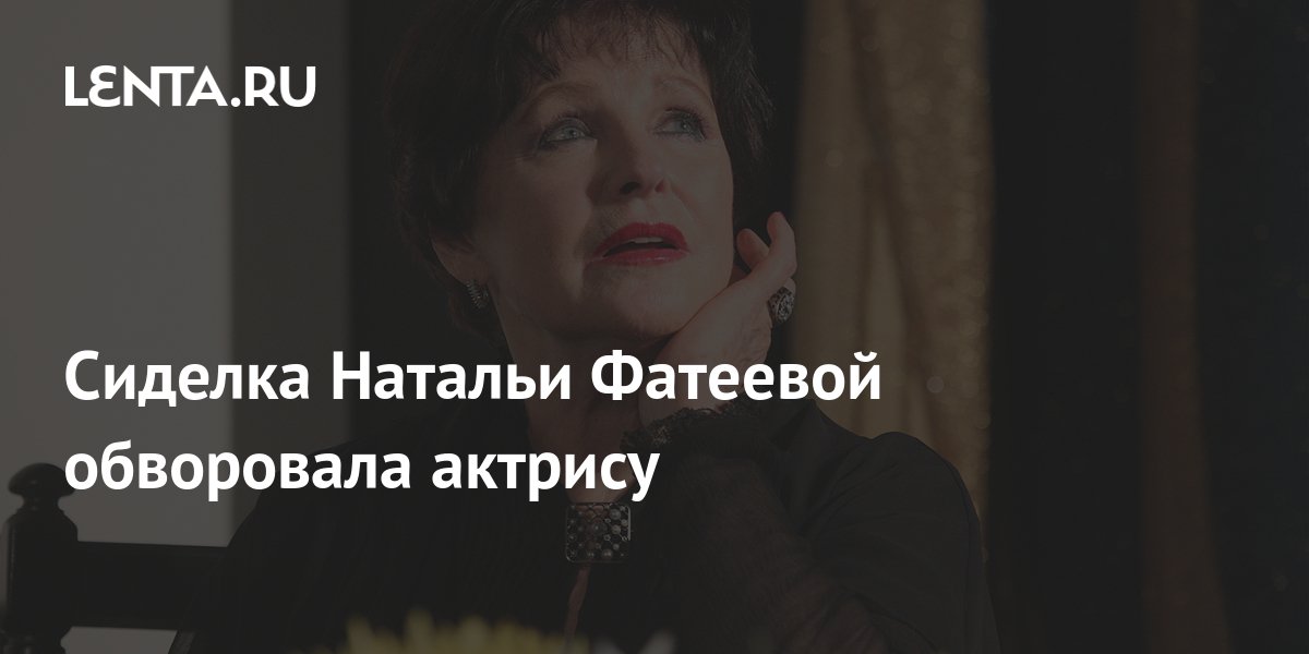 Сиделка Натальи Фатеевой обворовала актрису: Кино: Культура: Lenta.ru
