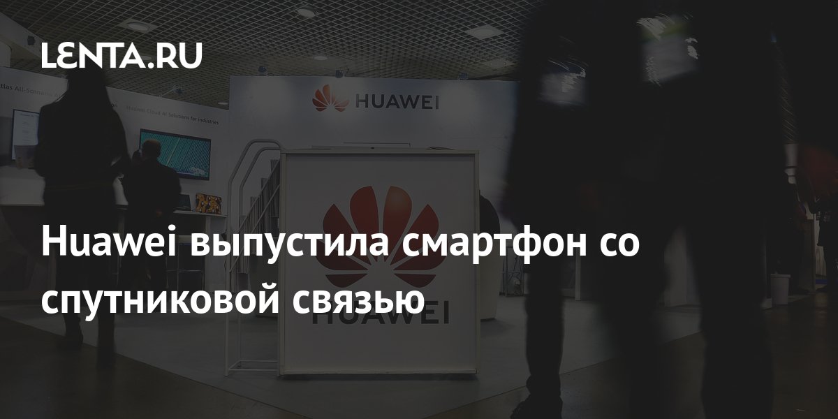 Huawei выпустила смартфон со спутниковой связью: Гаджеты: Наука и ...