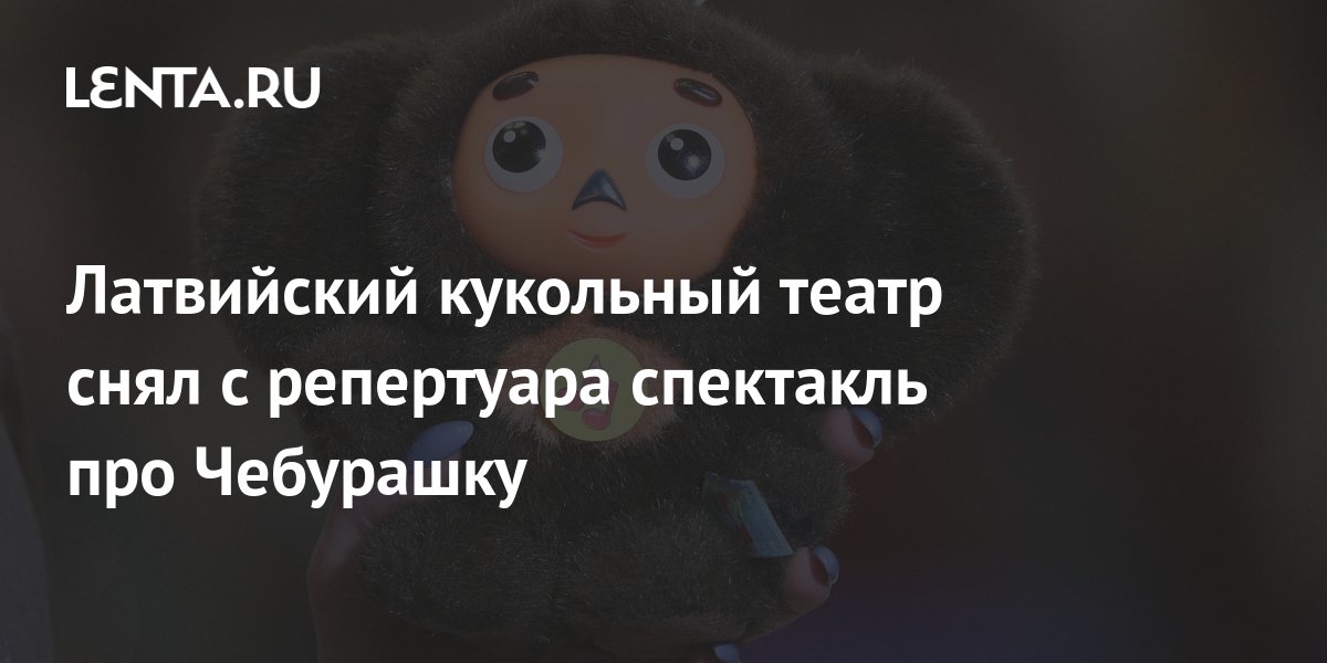 Латвийский кукольный театр снял с репертуара спектакль про Чебурашку ...
