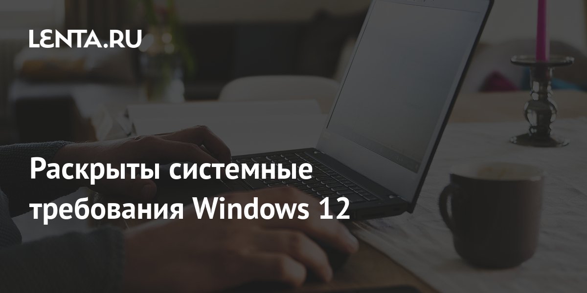 Раскрыты системные требования Windows 12: Софт: Наука и техника: Lenta.ru