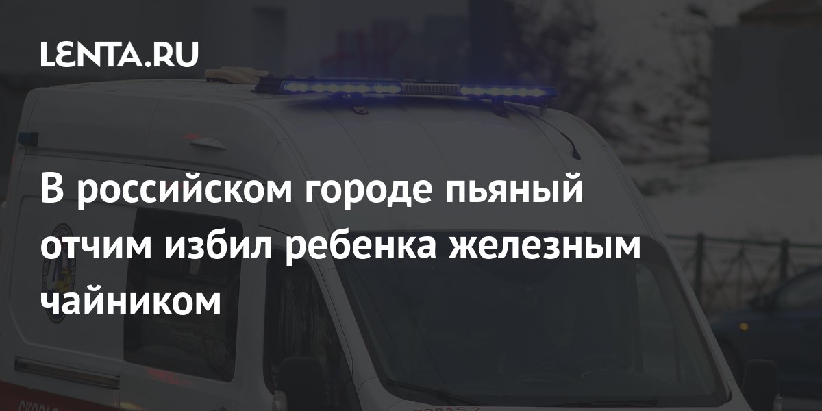В российском городе пьяный отчим избил ребенка железным чайником