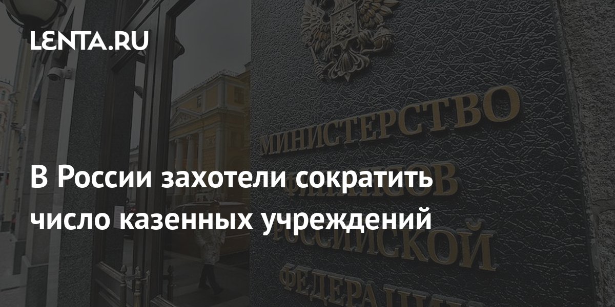 В России захотели сократить число казенных учреждений: Госэкономика ...