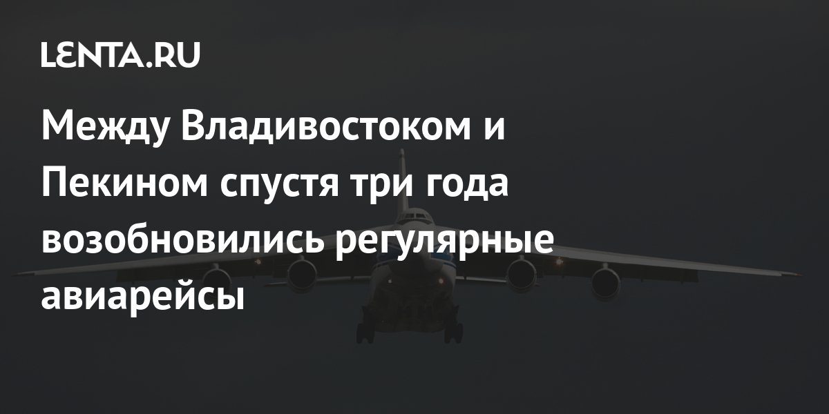 Между Владивостоком и Пекином спустя три года возобновились регулярные ...