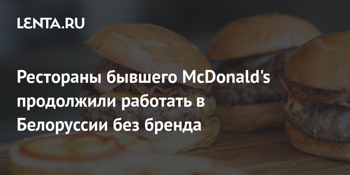Рестораны бывшего McDonald's продолжили работать в Белоруссии без ...