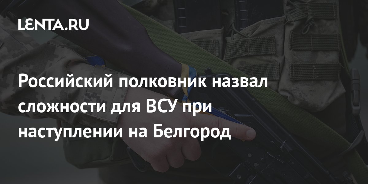 Российский полковник назвал сложности для ВСУ при наступлении на ...