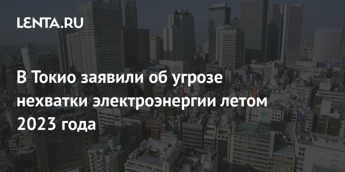 В Токио заявили об угрозе нехватки электроэнергии летом 2023 года ...