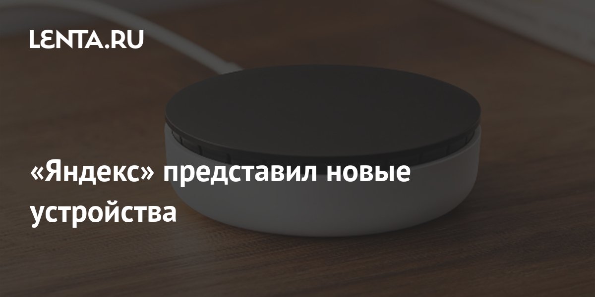 «Яндекс» представил новые устройства: Гаджеты: Наука и техника: Lenta.ru