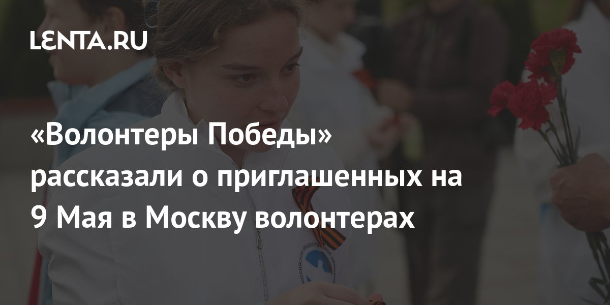 «Волонтеры Победы» рассказали о приглашенных на 9 Мая в Москву ...