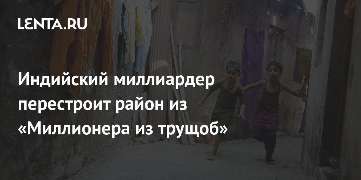 Индийский миллиардер перестроит район из «Миллионера из трущоб»: Дом ...
