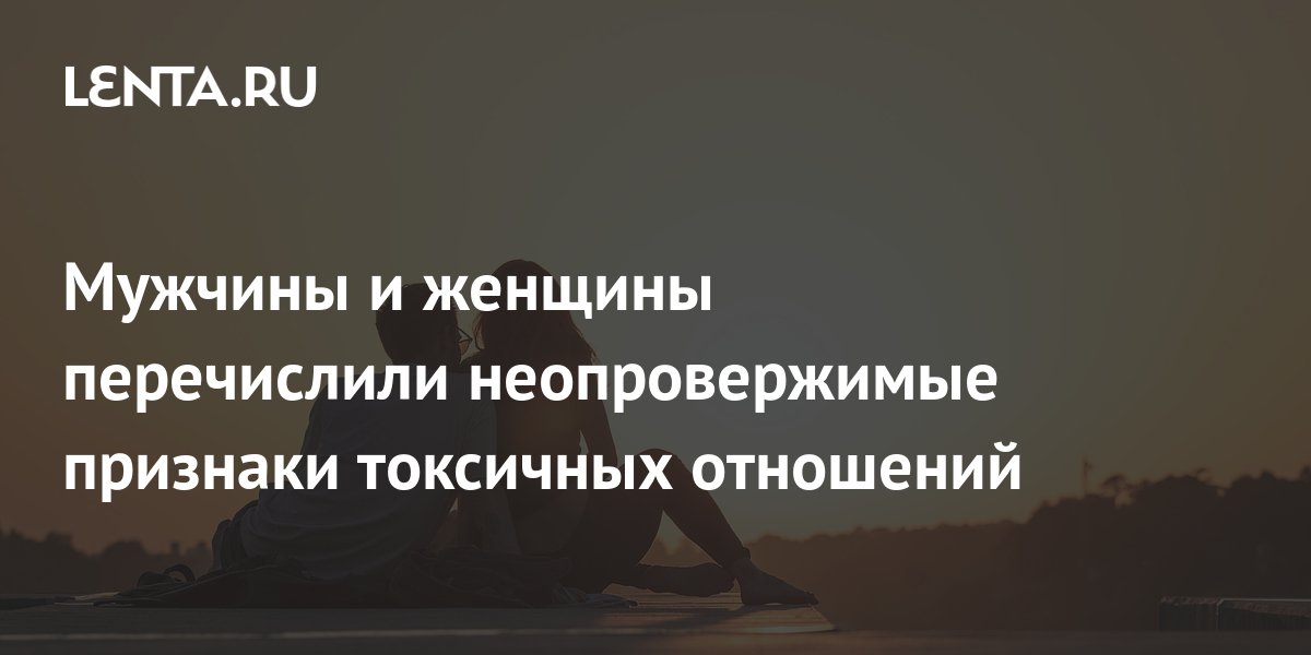 Мужчины и женщины перечислили неопровержимые признаки токсичных