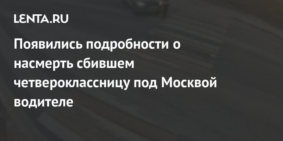 Появились подробности о насмерть сбившем четвероклассницу под Москвой ...