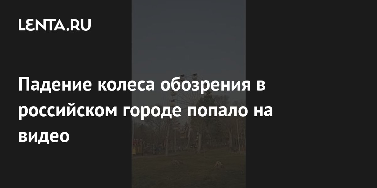 Падение колеса обозрения в российском городе попало на видео: Общество ...