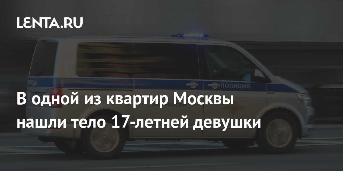 В одной из квартир Москвы нашли тело 17-летней девушки: Общество