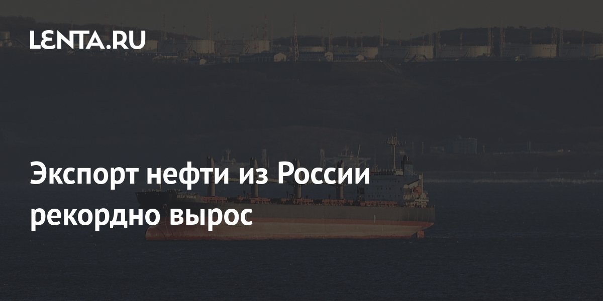 Экспорт нефти из России рекордно вырос: Госэкономика: Экономика: Lenta.ru