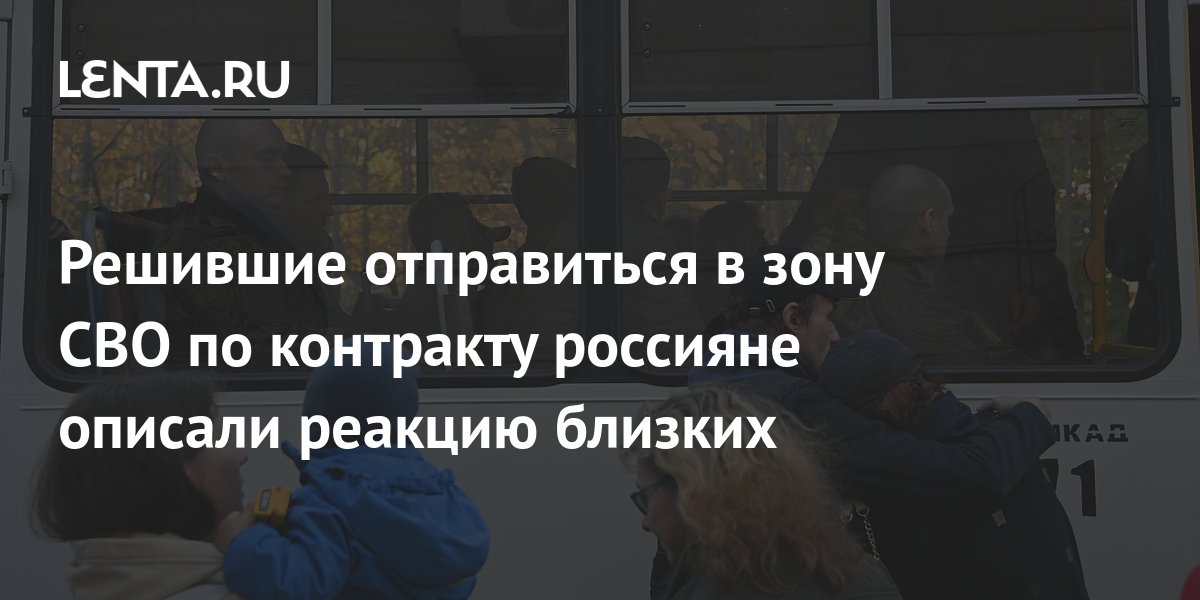 Решившие отправиться в зону СВО по контракту россияне описали реакцию ...