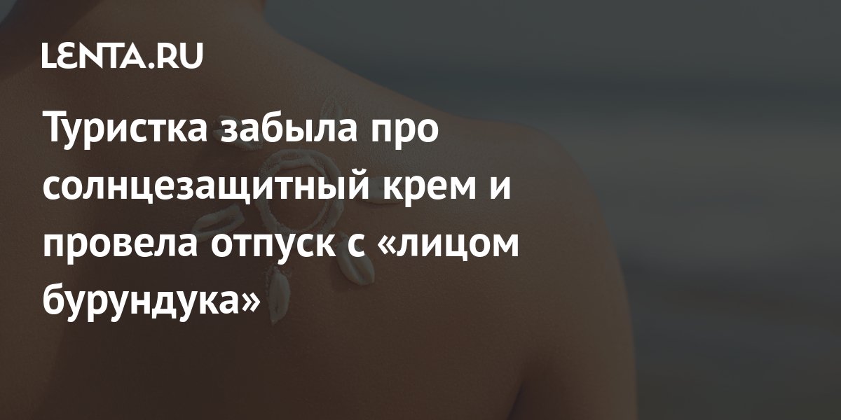 Туристка забыла про солнцезащитный крем и провела отпуск с «лицом ...
