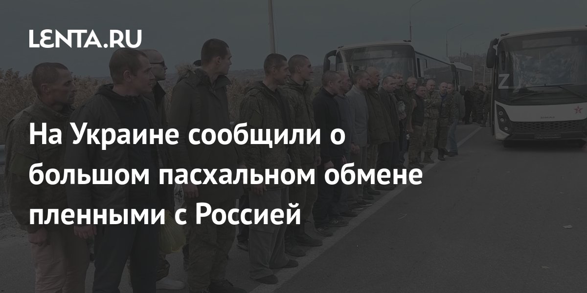 На Украине сообщили о большом пасхальном обмене пленными с Россией ...