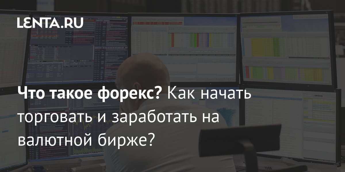 Что такое форекс? Как начать торговать и заработать на валютной бирже ...
