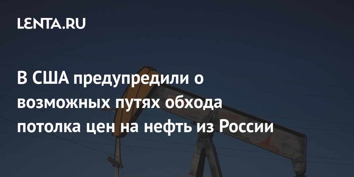 В США предупредили о возможных путях обхода потолка цен на нефть из ...