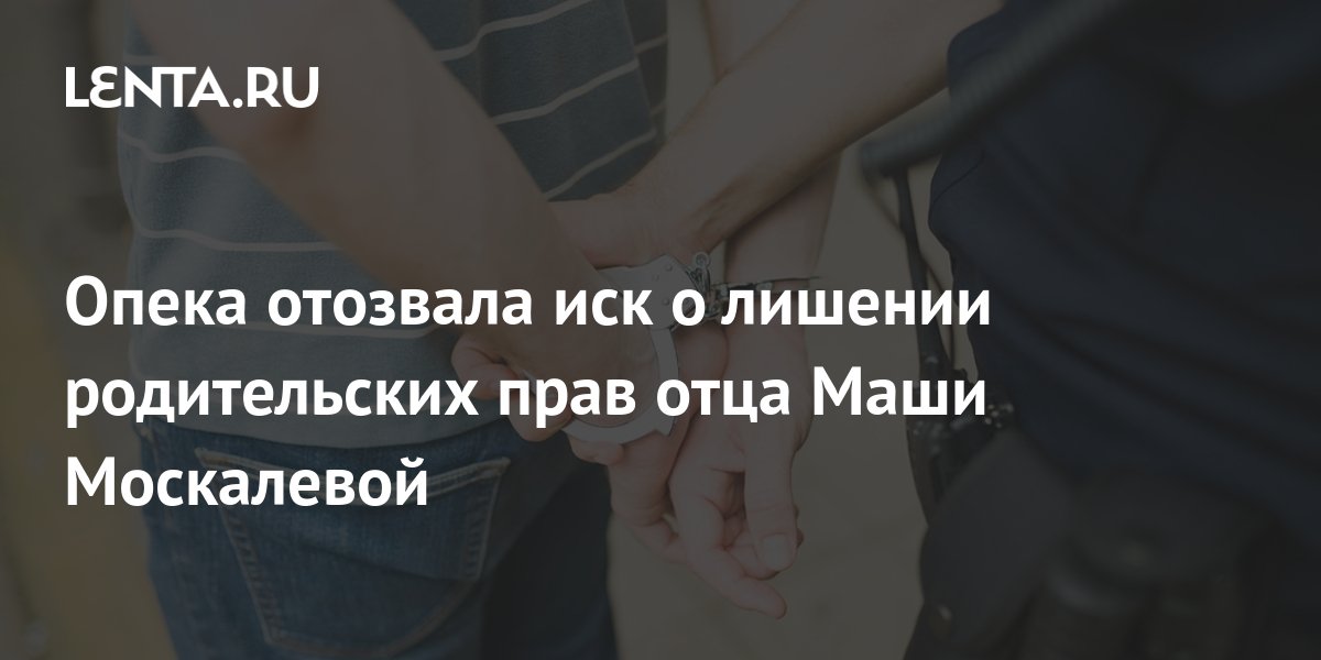 Опека отозвала иск о лишении родительских прав отца Маши Москалевой ...