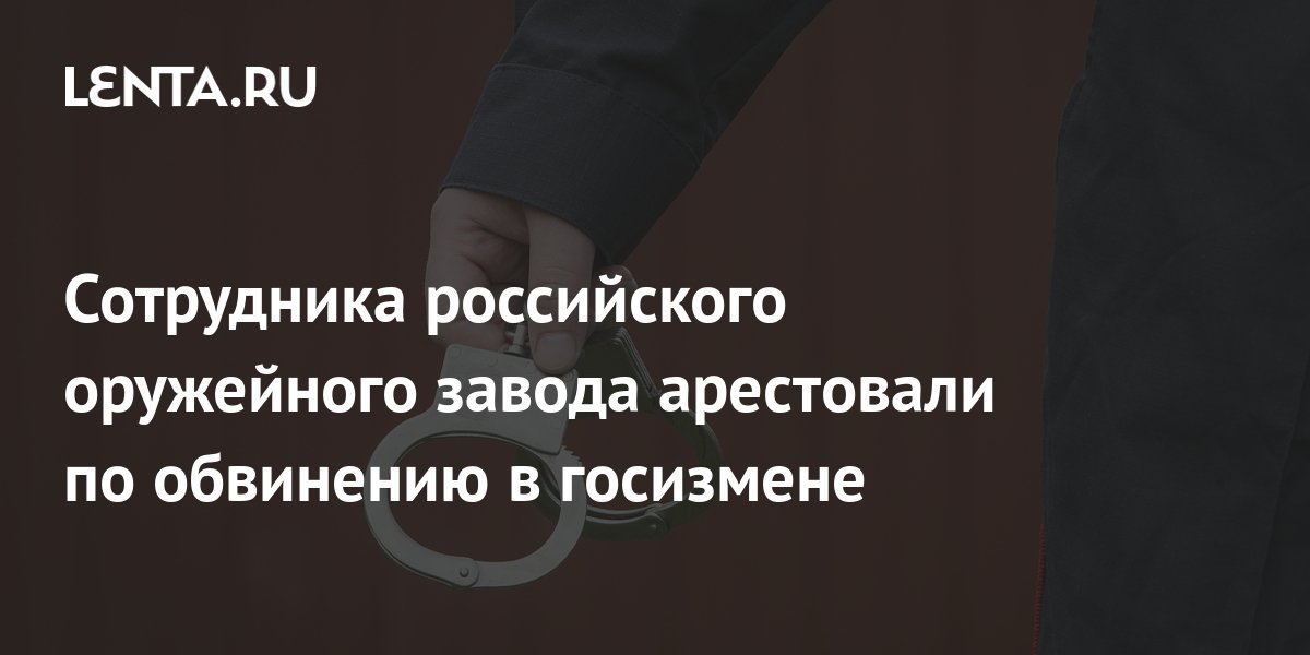 Сотрудника российского оружейного завода арестовали по обвинению в ...