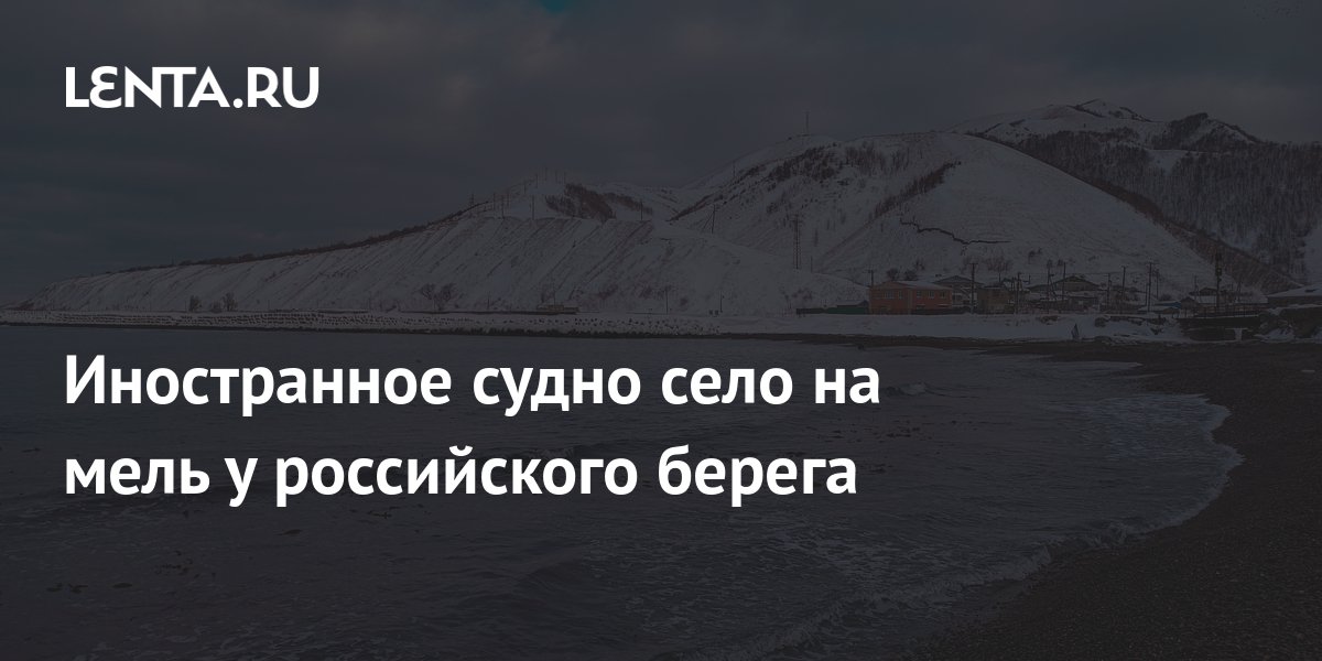 Иностранное судно село на мель у российского берега: Происшествия ...