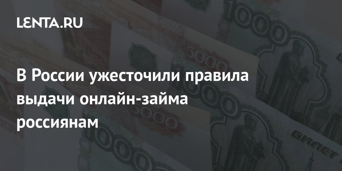 В России ужесточили правила выдачи онлайнзайма россиянам Госэкономика Экономика Lenta.ru