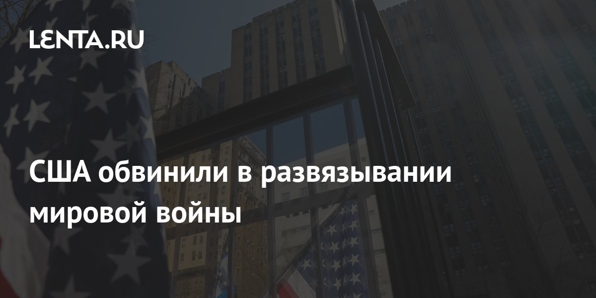 США обвинили в развязывании мировой войны: Политика: Мир: Lenta.ru