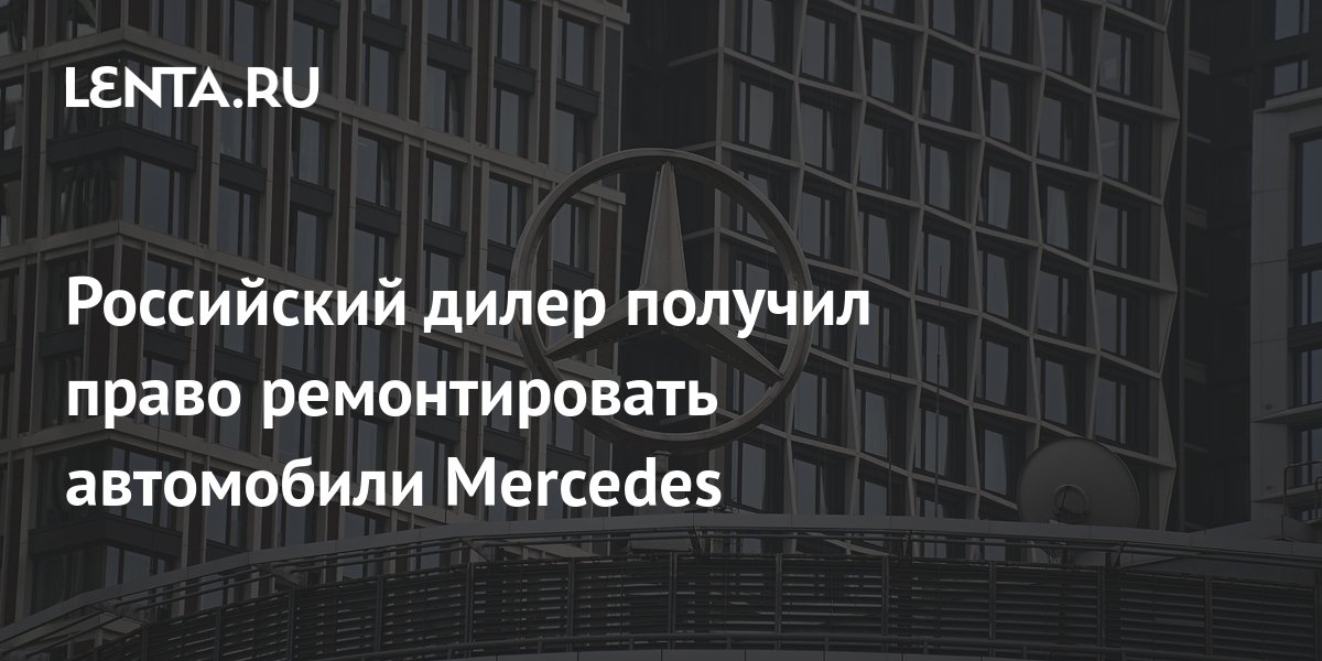Российский дилер получил право ремонтировать автомобили Mercedes: Рынки ...