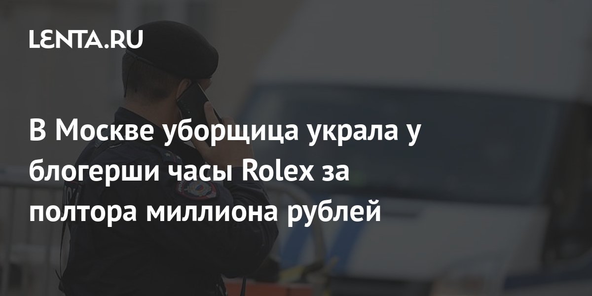 В Москве уборщица украла у блогерши часы Rolex за полтора миллиона ...