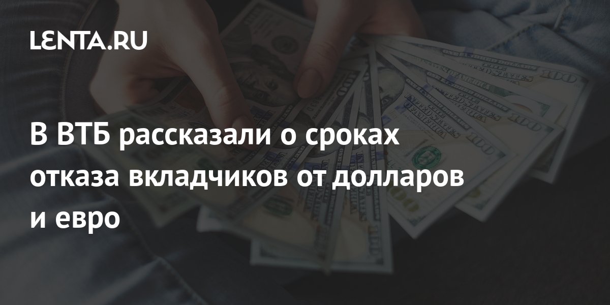 В ВТБ рассказали о сроках отказа вкладчиков от долларов и евро: Бизнес: Экономик
