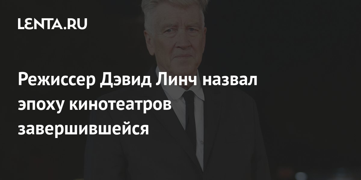 Режиссер Дэвид Линч назвал эпоху кинотеатров завершившейся: Кино ...