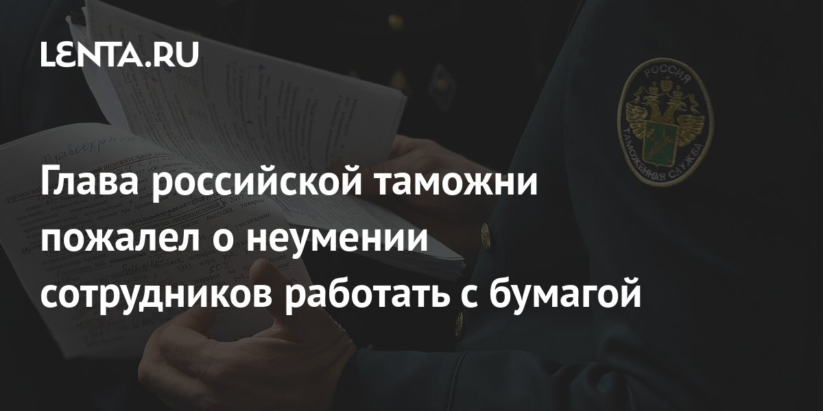 Глава российской таможни пожалел о неумении сотрудников работать с ...