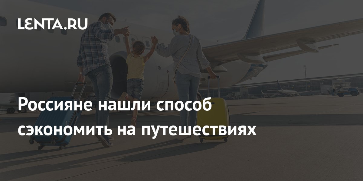 Россияне нашли способ сэкономить на путешествиях: Россия: Путешествия ...