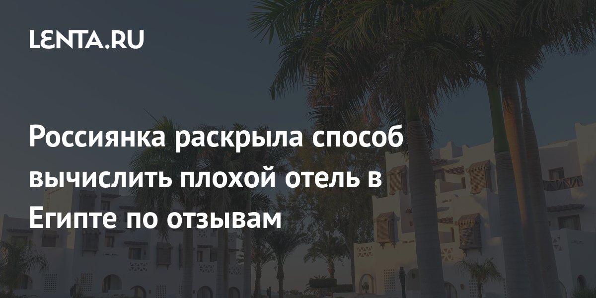 Россиянка раскрыла способ вычислить плохой отель в Египте по отзывам ...
