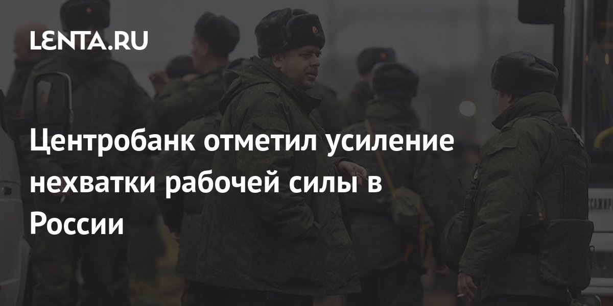 Центробанк отметил усиление нехватки рабочей силы в России: Социальная ...
