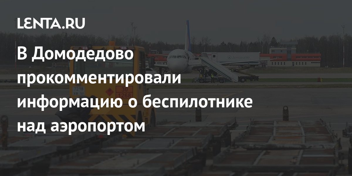 В Домодедово прокомментировали информацию о беспилотнике над аэропортом ...