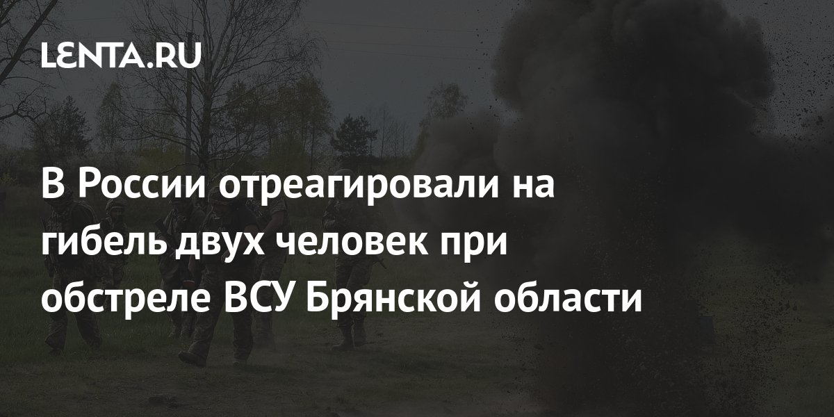 В России отреагировали на гибель двух человек при обстреле ВСУ Брянской ...