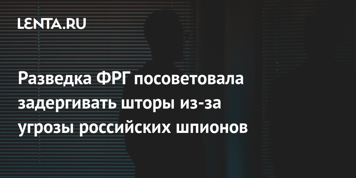 Разведка ФРГ посоветовала задергивать шторы из-за угрозы российских ...