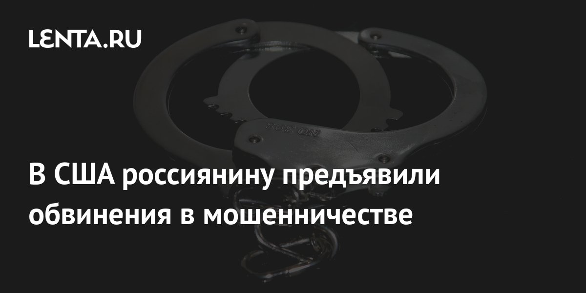 В США россиянину предъявили обвинения в мошенничестве: Происшествия ...