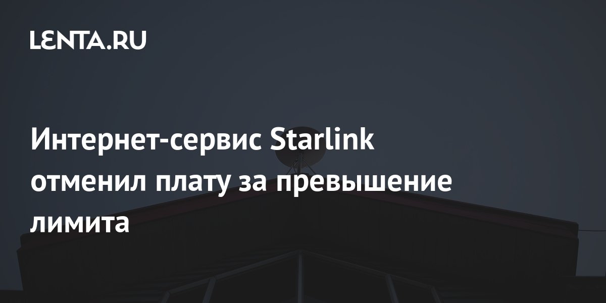Интернет-сервис Starlink отменил плату за превышение лимита: Техника ...