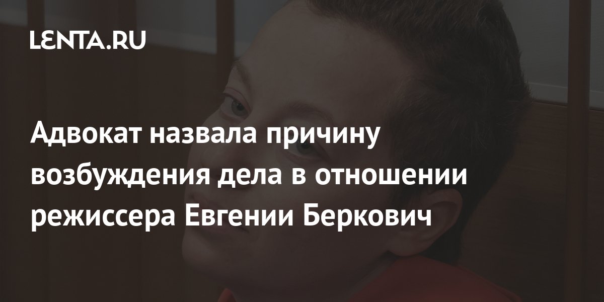 Адвокат назвала причину возбуждения дела в отношении режиссера Евгении ...
